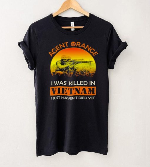 Agent orange I was killed in vietnam I just havent died yet shirt