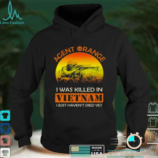 Agent orange I was killed in vietnam I just havent died yet shirt