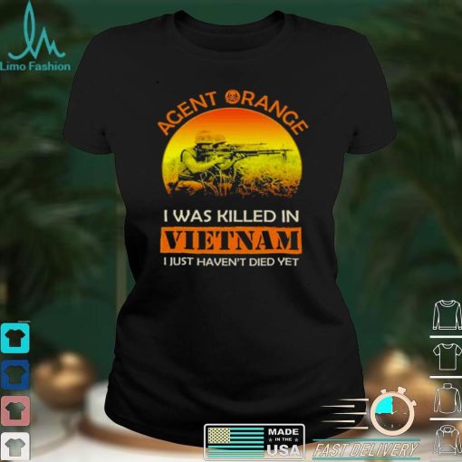 Agent orange I was killed in vietnam I just havent died yet shirt