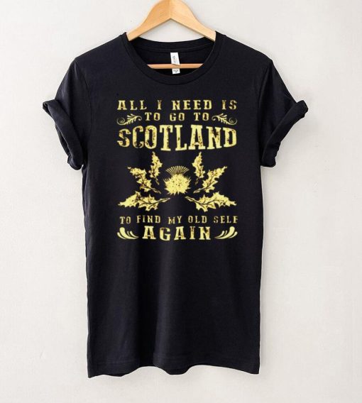 All I Need Is To Go To Scotland To Find My Old Self Again Shirt