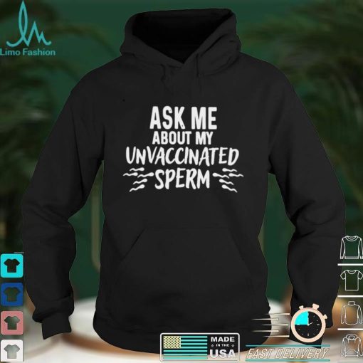 Ask me about unvaccinated sprem shirt