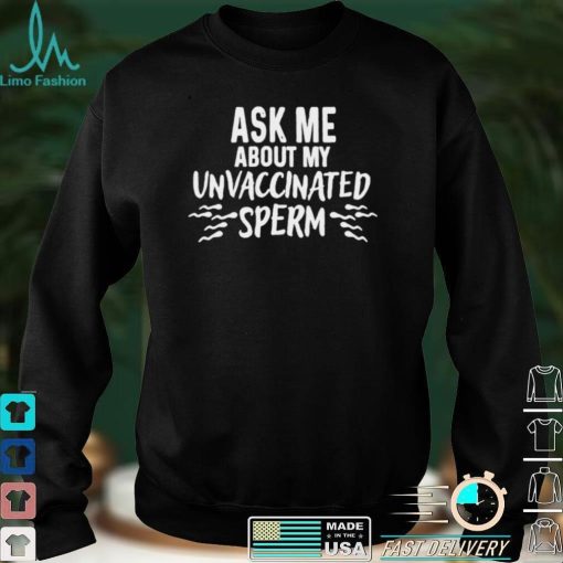 Ask me about unvaccinated sprem shirt