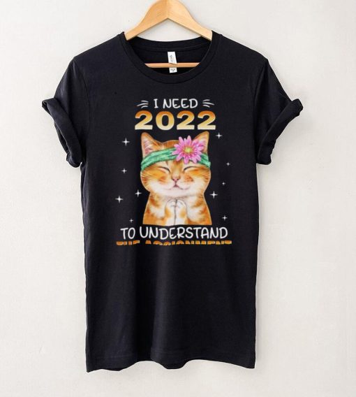 Cat I Need 2022 To Understand The Assignment for Cat Lover Shirt