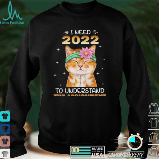 Cat I Need 2022 To Understand The Assignment for Cat Lover Shirt