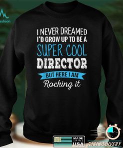 Director Gifts I Never Dreamed Funny Appreciation Director T Shirt