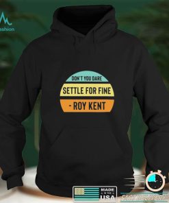 Don’t You Dare Settle For Fine Roy Kent Vintage Shirt