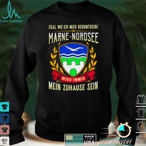 Egal Wo Ich Mich Herumtreibe Marne Nordsee Wird Immer Mein Zuhause Sein Shirt