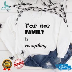 For me family is everything shirt