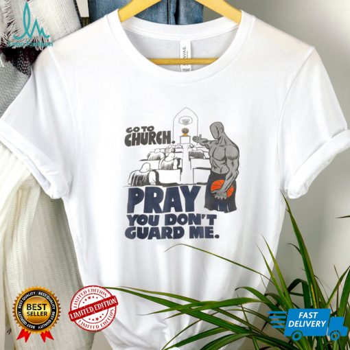Go To Church Pray You Don't Guard Me T Shirt