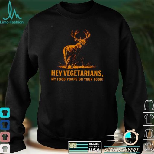 Hey Vegetarians My Food Poops On Your Food Shirt