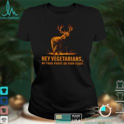 Hey Vegetarians My Food Poops On Your Food Shirt