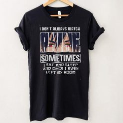 I Dont Always Watch Sometimes I Eat And Sleep And Once I Even Left My Room Shirt