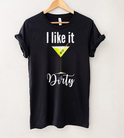 I Like It Dirty Martini Shirt