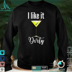 I Like It Dirty Martini Shirt