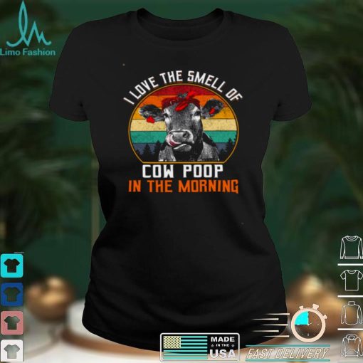 I Love The Smell Of Cow Poop In The Morning Shirt
