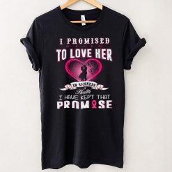 I Promise To Love Her In Sickness Health I Have Kept That Promise Shirt