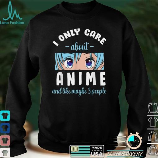 I only care about anime and maybe 3 people T Shirt