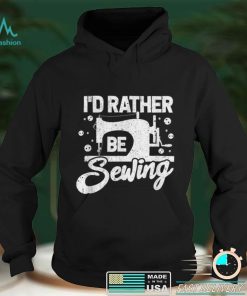I'd Rather Be Sewing Quilting Lovers Tailor Sew Gift Shirt