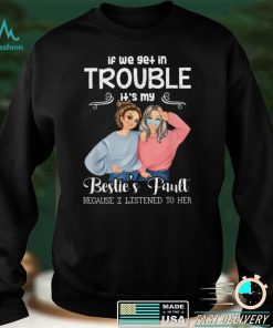 If We Get In Trouble It’s My Besties Fault I Listened To Her T Shirt