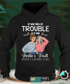 If We Get In Trouble It’s My Besties Fault I Listened To Her T Shirt