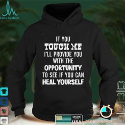If You Touch Me I Ll Provide You With The Opportunity To See If You Can Heal Yourself Shirt