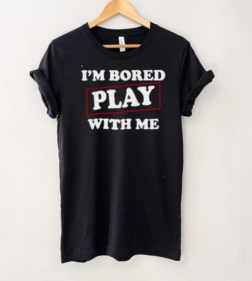 Im Bored Play With Me shirt