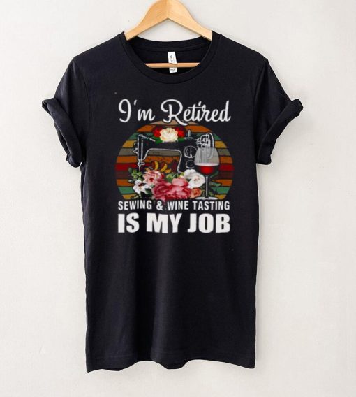 Im Retired Sewing Wine Tasting Is My Job Shirt