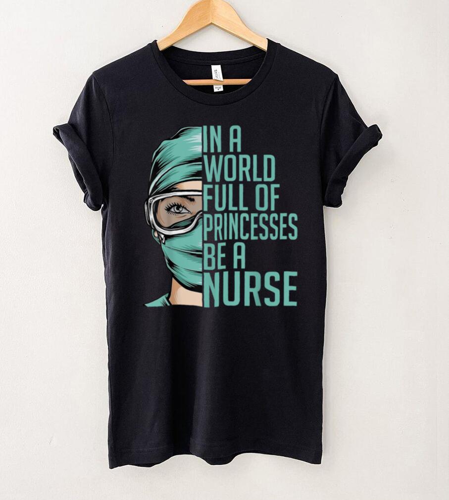 In a World Full Of Princesses Be a Nurse Gift Graphic T Shirt
