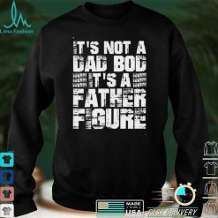 Its Not A Dad Bod Its A Father Figure Fathers Day Shirt