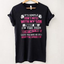 Its Simple Dont Mess With My Son Trust Me Im The Mom Cause You Have No Idea What Im Capable Of Shirt