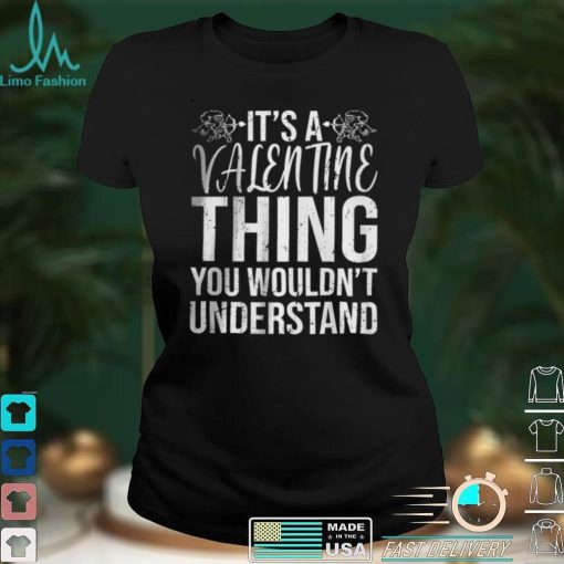 Its a Valentine Thing You Wouldnt Understand T Shirt