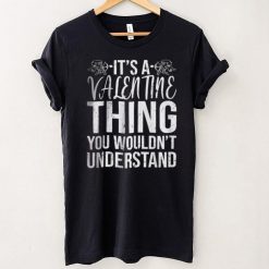 Its a Valentine Thing You Wouldnt Understand T Shirt