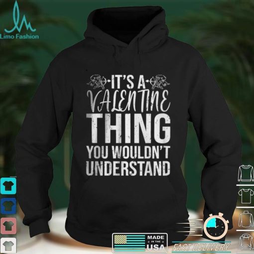 Its a Valentine Thing You Wouldnt Understand T Shirt