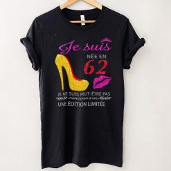 Je Suis Nee En 62 Je Ne Suis Peut etre Pas Une Edition Limitee Shirt