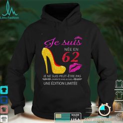 Je Suis Nee En 62 Je Ne Suis Peut etre Pas Une Edition Limitee Shirt