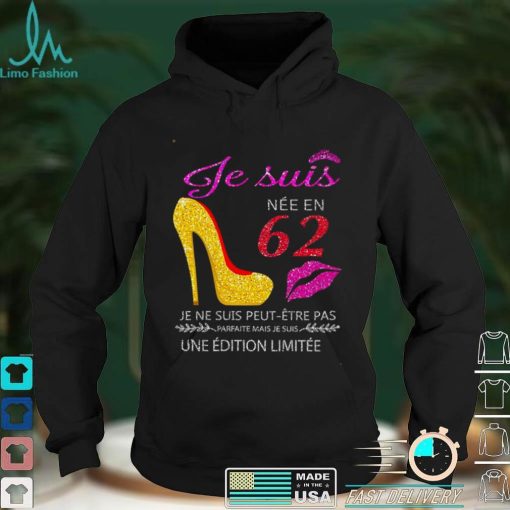 Je Suis Nee En 62 Je Ne Suis Peut etre Pas Une Edition Limitee Shirt
