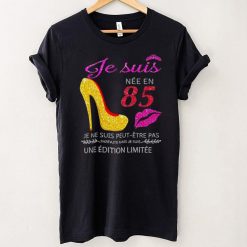 Je Suis Nee En 85 Je Ne Suis Peut etre Pas Une Edition Limitee Shirt