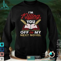 Killing You Off In My Novel Writing Lover Funny Author Poet T Shirt