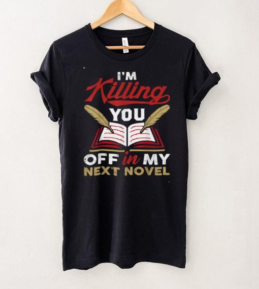 Killing You Off In My Novel Writing Lover Funny Author Poet T Shirt