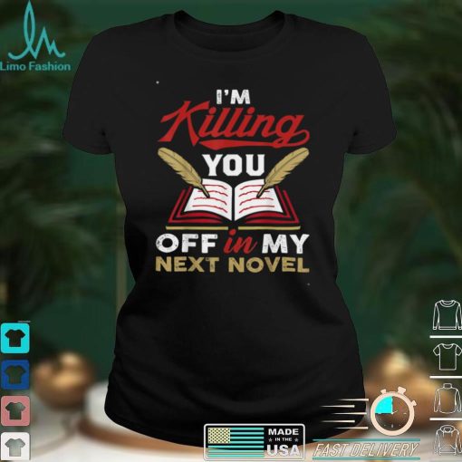 Killing You Off In My Novel Writing Lover Funny Author Poet T Shirt