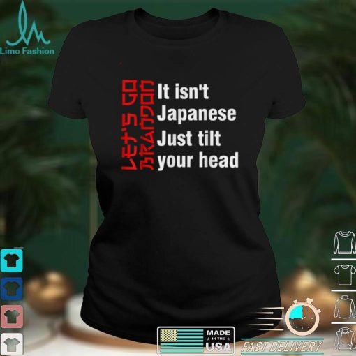 Let's Go It isn't Japanese Just Tilt Your Head T Shirt tee