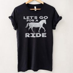 Lets go for a ride shirt