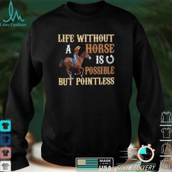 Life Without A Horse Is Possible But Pointless for Horse Lover Shirt