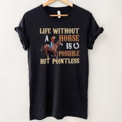 Life Without A Horse Is Possible But Pointless for Horse Lover Shirt