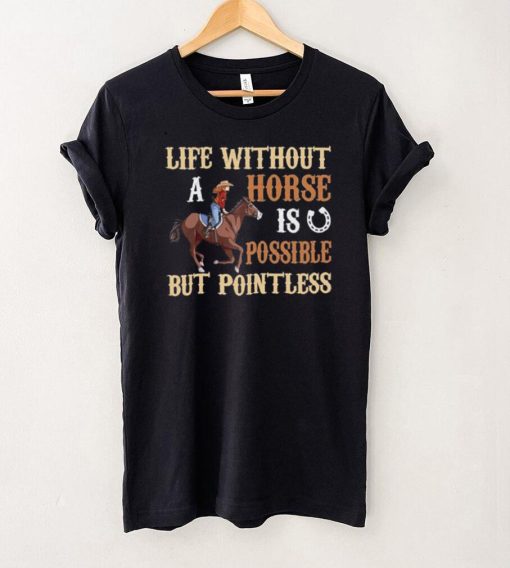 Life Without A Horse Is Possible But Pointless for Horse Lover Shirt