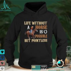 Life Without A Horse Is Possible But Pointless for Horse Lover Shirt