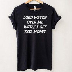 Lord Watch Over Me While I Get This Money 2022 shirt