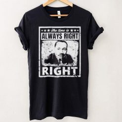 Martin Luther King Jr MLK The Time Is Always Right Unisex T Shirt