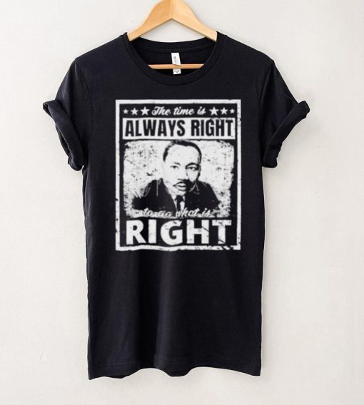 Martin Luther King Jr MLK The Time Is Always Right Unisex T Shirt