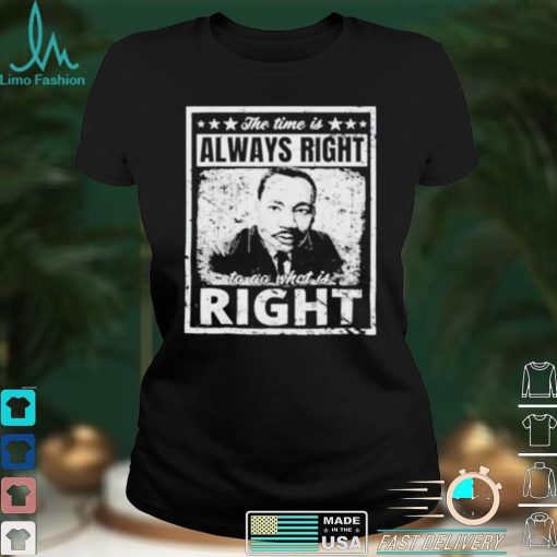 Martin Luther King Jr MLK The Time Is Always Right Unisex T Shirt